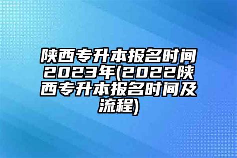 陕西专升本报名时间2023年(2023陕西专升本报名时间及流程)-学生升学网