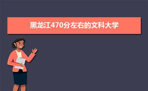 黑龙江考生470分文科能上什么大学2023,黑龙江470分左右的文科大学