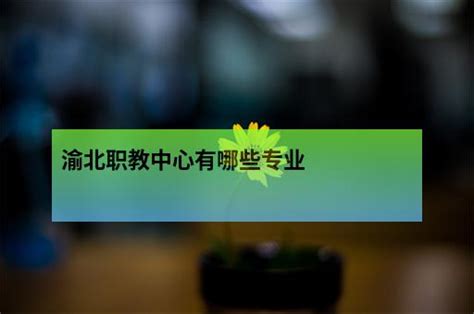 重庆市渝北职业教育中心2023年招生简章 - 职教网