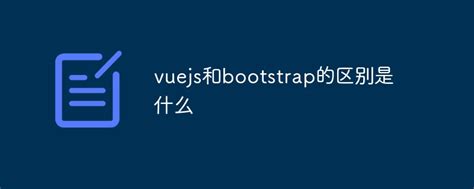bootstrap与vue.js区别是什么？一文带你看懂-群英