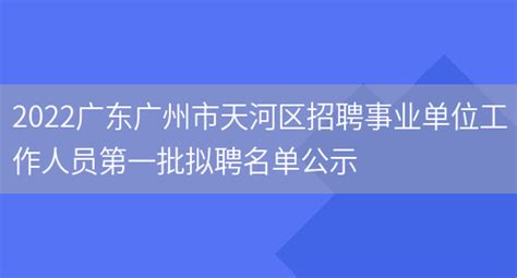 2022广东广州市天河区招聘事业单位工作人员第一批拟聘名单公示_列学网