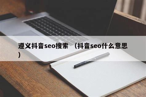 遵义抖音seo搜索 （抖音seo什么意思） - SEO百科 - 爱网站