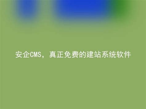 安企CMS，真正免费的建站系统推荐 - 安企CMS(AnqiCMS)