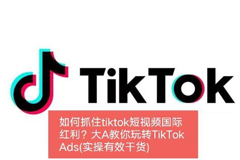 如何抓住tiktok短视频国际红利？大A教你玩转TikTok Ads（实操有效干货） - 知乎