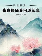 四世积累，我在修仙界问道长生(旧难忘)最新章节免费在线阅读-起点中文网官方正版