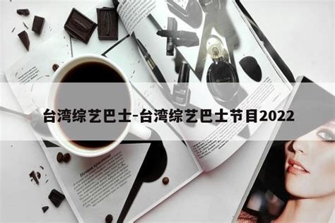 台湾综艺巴士-台湾综艺巴士节目2022 - 内娱大水塘