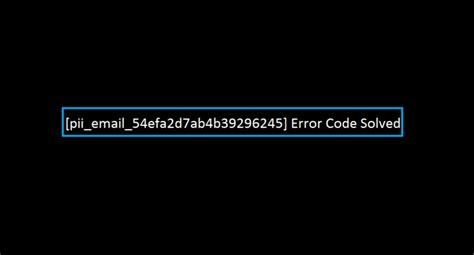 [pii_email_54efa2d7ab4b39296245] Error Code Solved