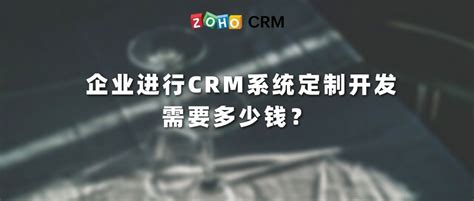 企业进行CRM系统定制开发需要多少钱？ - Zoho CRM