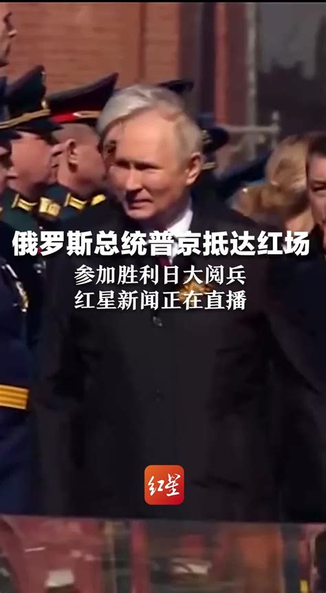俄罗斯总统普京抵达红场参加胜利日大阅兵，红星新闻正在直播_凤凰网视频_凤凰网