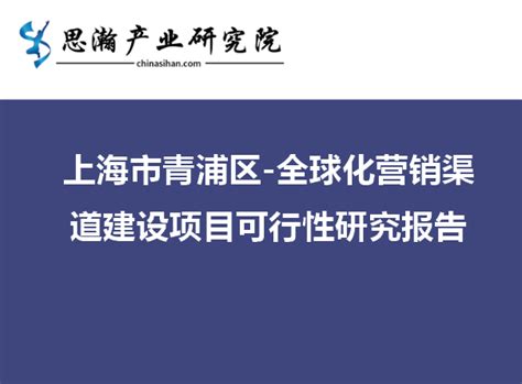 上海市青浦区-全球化营销渠道建设项目可行性研究报告 - 产业资讯 - 行业新闻 - 思瀚产业研究院