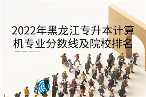 2022年黑龙江专升本计算机专业分数线及院校排名-易学仕专升本网