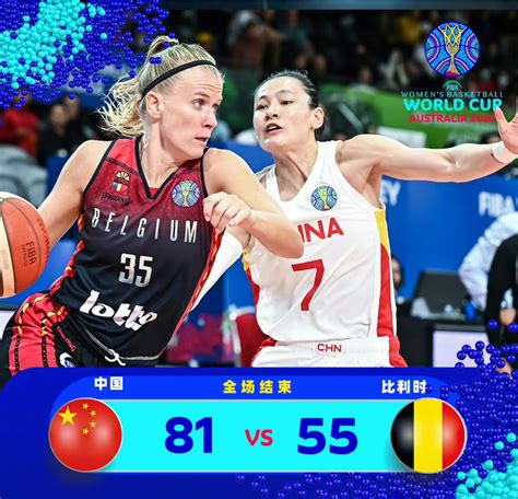 女篮世界杯：中国 81-55战胜比利时，小组第二晋级 -蜂鸟竞技APP
