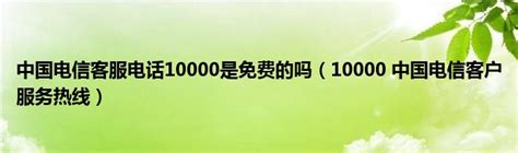 中国电信客服电话10000是免费的吗（10000 中国电信客户服务热线）_公会界