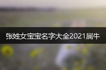 张姓女宝宝名字大全2021属牛-起名网