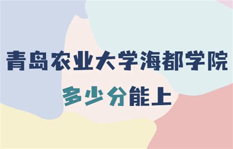青岛农业大学海都学院2021年高考录取分数线，多少分能上