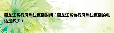 黑龙江省行风热线直播时间（黑龙江省台行风热线直播的电话是多少）_红酒网