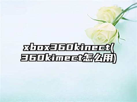 xbox360kinect(360kimect怎么用)_手游攻略_华辰手游