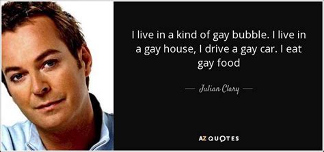 Julian Clary quote: I live in a kind of gay bubble. I live...