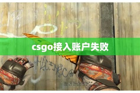 csgo接入账户失败_CS2知识库_CSGO攻略基地