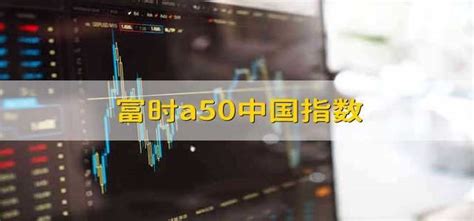 富时a50中国指数 - 财梯网