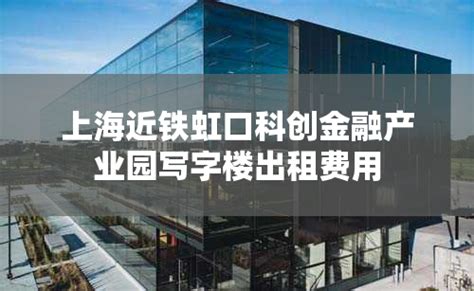 上海近铁虹口科创金融产业园写字楼出租费用_上海租办公室