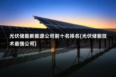 太阳能光伏发电公司排名(太阳能光伏全国前十名) - 太阳能光伏板