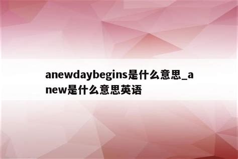 anewdaybegins是什么意思_anew是什么意思英语 - INS相关 - APPid共享网