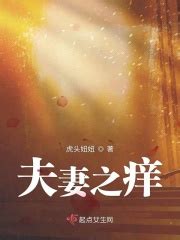 夫妻之痒(虎头妞妞)最新章节免费在线阅读-起点中文网官方正版
