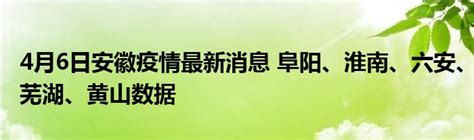 4月6日安徽疫情最新消息 阜阳、淮南、六安、芜湖、黄山数据_公会界