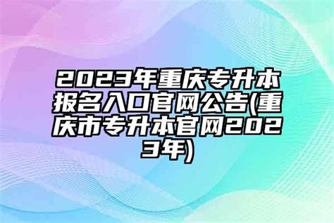 2023年重庆专升本报名入口官网公告(重庆市专升本官网2023年)-学生升学网