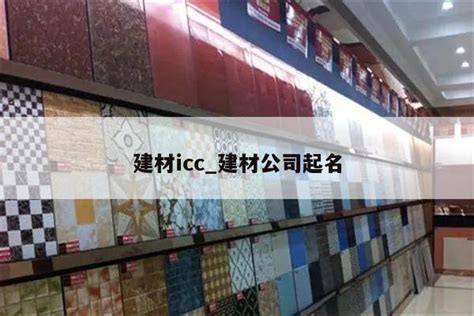 建材icc_建材公司起名 - 坤绮汇建材店
