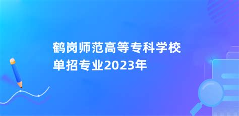 鹤岗师范高等专科学校单招专业2023年-12职教网