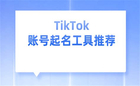TikTok账号起名工具推荐-卖家之家