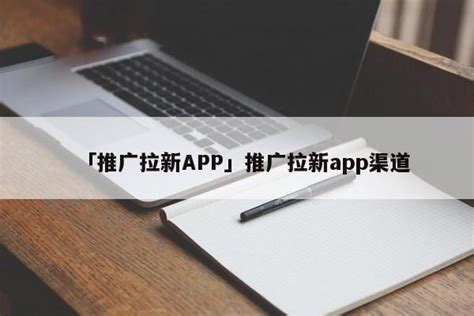 「app拉新产品策略」APP拉新获客策略的看法 - 首码网