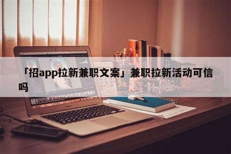 「app拉新推广兼职」app拉新推广兼职推广话术 - 名人故事网