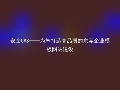 安企CMS——为您打造高品质的东莞企业模板网站建设 - 安企CMS(AnqiCMS)