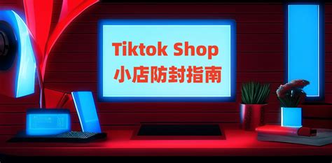 Tiktok Shop 小店防封指南 | TikTok运营导航