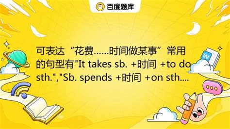 可表达“花费……时间做某事”常用的句型有"It takes sb. +时间 +to do sth.","Sb. spends +时间 +on ...