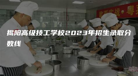 揭阳高级技工学校2023年招生录取分数线-广东技校网
