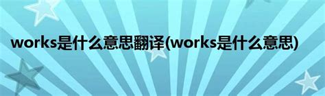 works是什么意思翻译(works是什么意思)_草根科学网