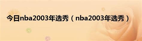 nba2003选秀-nba2003选秀,nba2003,选秀 - 早旭阅读