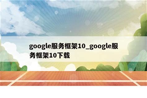 google服务框架10_google服务框架10下载 - google相关 - APPid共享网