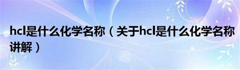 hcl是什么化学名称（关于hcl是什么化学名称讲解）_华夏智能网