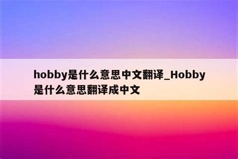 hobby是什么意思中文翻译_Hobby是什么意思翻译成中文 - messenger相关 - APPid共享网