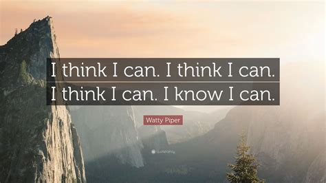 Watty Piper Quote: “I think I can. I think I can. I think I can. I know ...