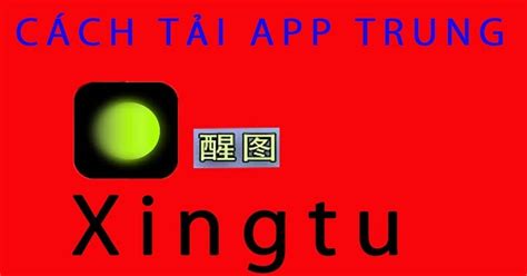 Cách tải và sử dụng app Xingtu trung quốc trên IOS và Android