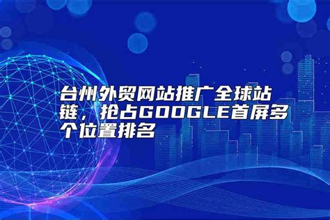 台州外贸网站推广全球站链，抢占GOOGLE首屏多个位置排名