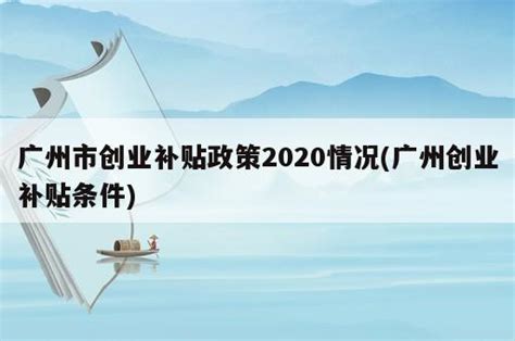 广州市创业补贴政策2020情况(广州创业补贴条件) - 岁税无忧科技
