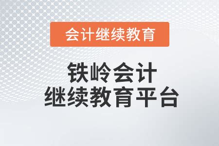 2023年辽宁省铁岭市会计继续教育规则概述_东奥会计继续教育