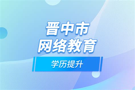 晋中市网络教育学历提升_奥鹏教育